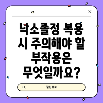낙소졸정 복용 시 주의해야 할 부작용은 무엇일까요?