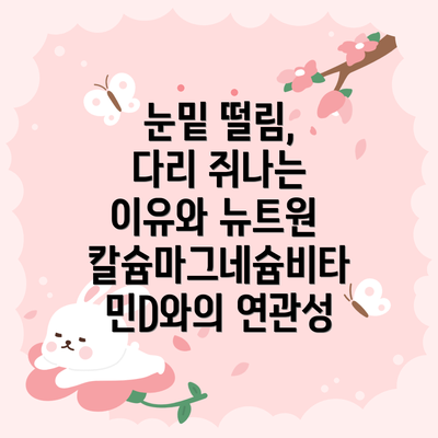 눈밑 떨림, 다리 쥐나는 이유와 뉴트원 칼슘마그네슘비타민D와의 연관성