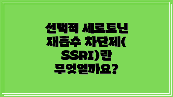 선택적 세로토닌 재흡수 차단제(SSRI)란 무엇일까요?