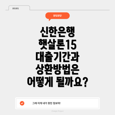 신한은행 햇살론15 대출기간과 상환방법은 어떻게 될까요?