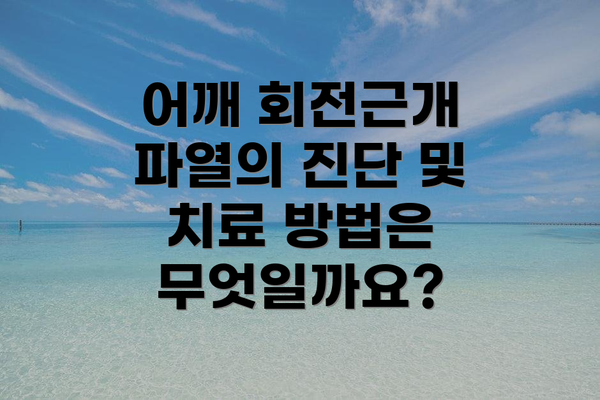 어깨 회전근개 파열의 진단 및 치료 방법은 무엇일까요?