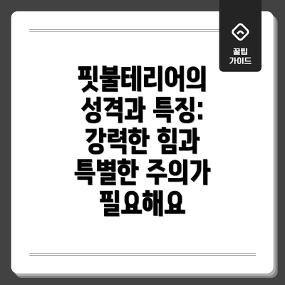 핏불테리어의 성격과 특징:  강력한 힘과 특별한 주의가 필요해요