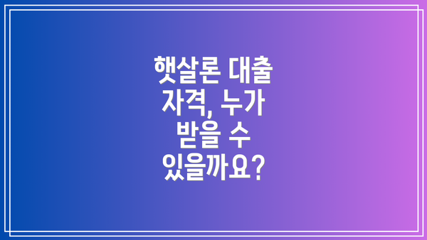 햇살론 대출 자격, 누가 받을 수 있을까요?