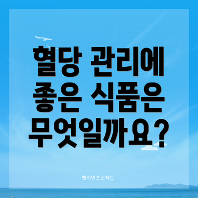 혈당 관리에 좋은 식품은 무엇일까요?