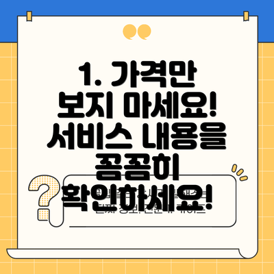 1. 가격만 보지 마세요! 서비스 내용을 꼼꼼히 확인하세요!