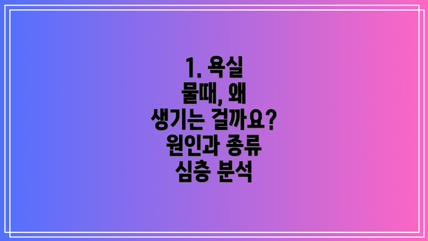 1. 욕실 물때, 왜 생기는 걸까요? 원인과 종류 심층 분석