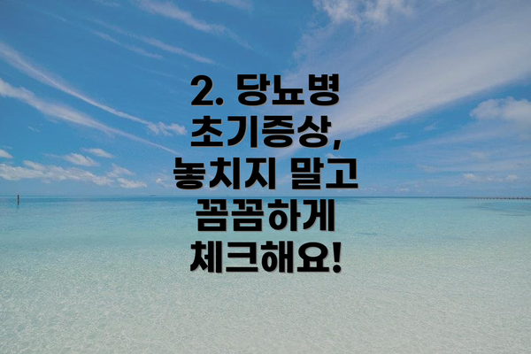 2. 당뇨병 초기증상,  놓치지 말고 꼼꼼하게 체크해요!