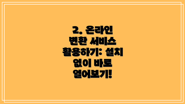 2. 온라인 변환 서비스 활용하기: 설치 없이 바로 열어보기!