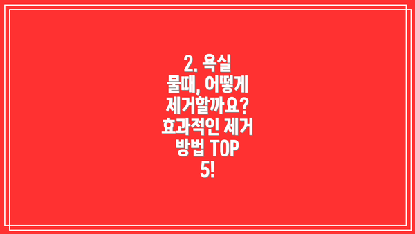 2. 욕실 물때, 어떻게 제거할까요? 효과적인 제거 방법 TOP 5!