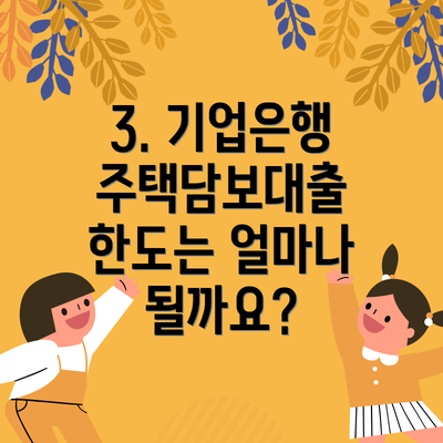 3. 기업은행 주택담보대출 한도는 얼마나 될까요?
