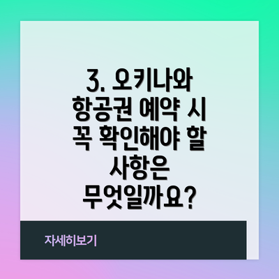 3. 오키나와 항공권 예약 시 꼭 확인해야 할 사항은 무엇일까요?