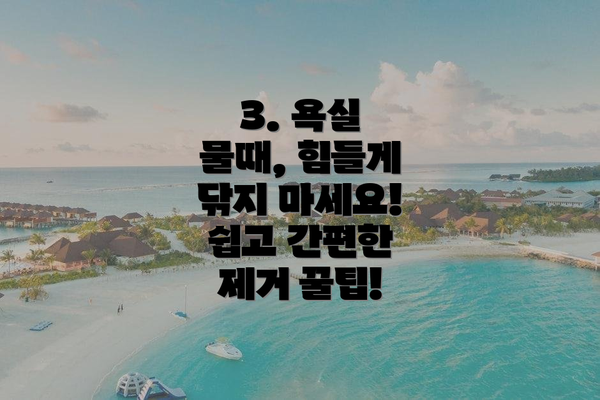 3. 욕실 물때, 힘들게 닦지 마세요! 쉽고 간편한 제거 꿀팁!