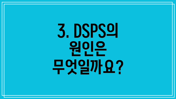 3. DSPS의 원인은 무엇일까요?