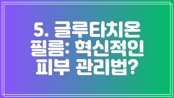 5. 글루타치온 필름: 혁신적인 피부 관리법?
