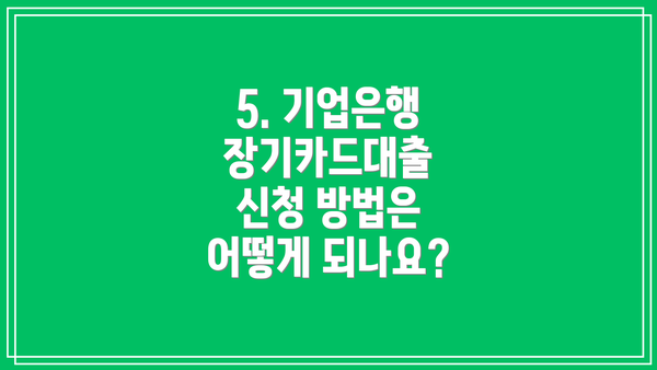 5. 기업은행 장기카드대출 신청 방법은 어떻게 되나요?