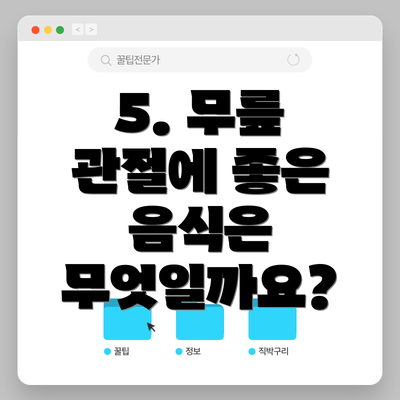 5. 무릎 관절에 좋은 음식은 무엇일까요?