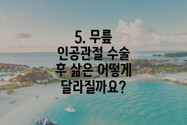 5. 무릎 인공관절 수술 후 삶은 어떻게 달라질까요?