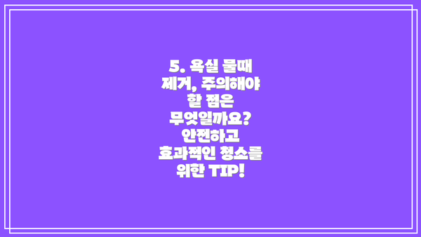 5. 욕실 물때 제거, 주의해야 할 점은 무엇일까요? 안전하고 효과적인 청소를 위한 TIP!