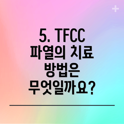 5. TFCC 파열의 치료 방법은 무엇일까요?