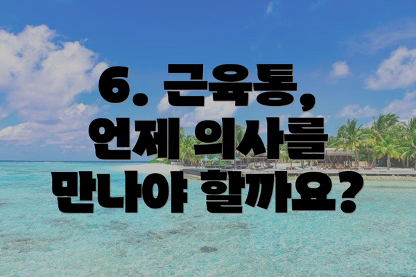 6. 근육통, 언제 의사를 만나야 할까요?