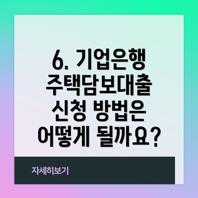 6. 기업은행 주택담보대출 신청 방법은 어떻게 될까요?