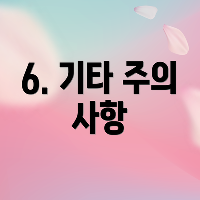 6. 기타 주의 사항