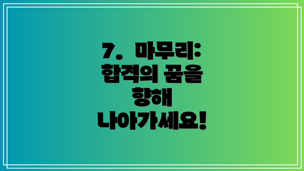 7.  마무리:  합격의 꿈을 향해 나아가세요!