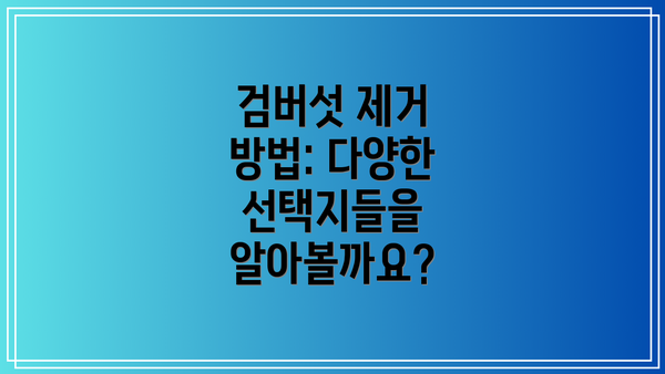 검버섯 제거 방법: 다양한 선택지들을 알아볼까요?