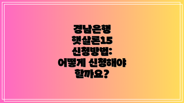 경남은행 햇살론15 신청방법: 어떻게 신청해야 할까요?