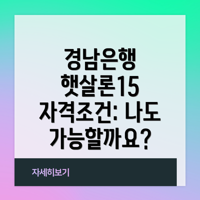 경남은행 햇살론15 자격조건: 나도 가능할까요?