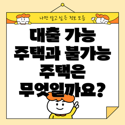 대출 가능 주택과 불가능 주택은 무엇일까요?