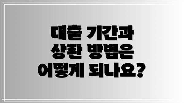 대출 기간과 상환 방법은 어떻게 되나요?