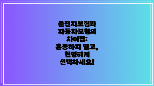 운전자보험과 자동차보험의 차이점: 혼동하지 말고, 현명하게 선택하세요!
