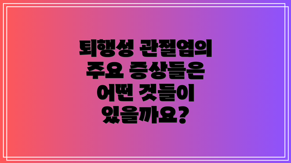 퇴행성 관절염의 주요 증상들은 어떤 것들이 있을까요?