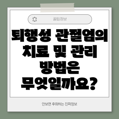 퇴행성 관절염의 치료 및 관리 방법은 무엇일까요?