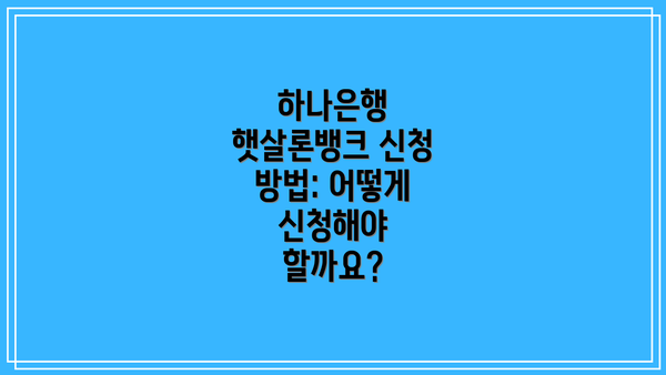 하나은행 햇살론뱅크 신청 방법: 어떻게 신청해야 할까요?