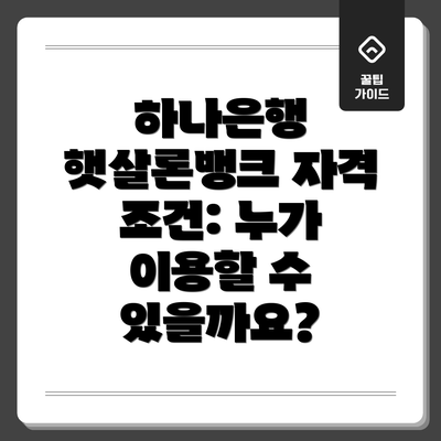 하나은행 햇살론뱅크 자격 조건: 누가 이용할 수 있을까요?