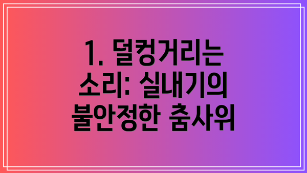 1. 덜컹거리는 소리: 실내기의 불안정한 춤사위