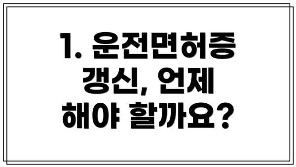 1. 운전면허증 갱신, 언제 해야 할까요?
