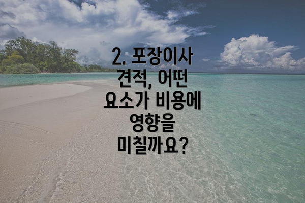 2. 포장이사 견적, 어떤 요소가 비용에 영향을 미칠까요?