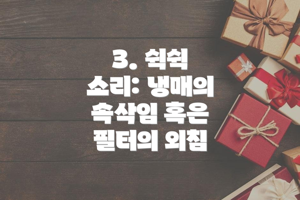 3. 쉭쉭 소리: 냉매의 속삭임 혹은 필터의 외침
