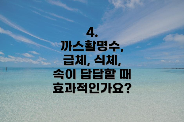 4. 까스활명수, 급체, 식체, 속이 답답할 때 효과적인가요?