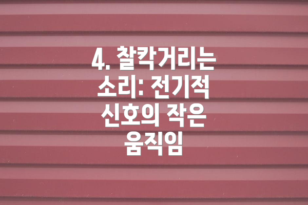 4. 찰칵거리는 소리: 전기적 신호의 작은 움직임
