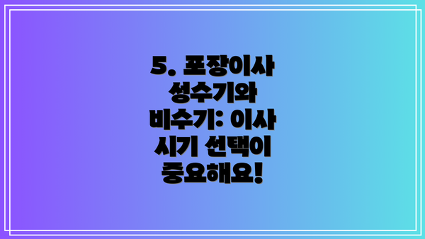 5. 포장이사 성수기와 비수기: 이사 시기 선택이 중요해요!