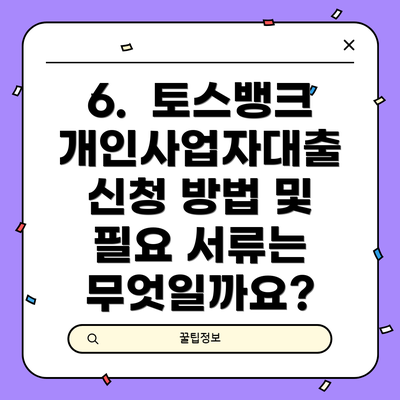 6.  토스뱅크 개인사업자대출 신청 방법 및 필요 서류는 무엇일까요?