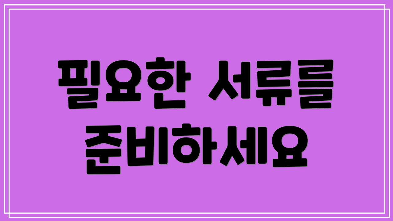 필요한 서류를 준비하세요