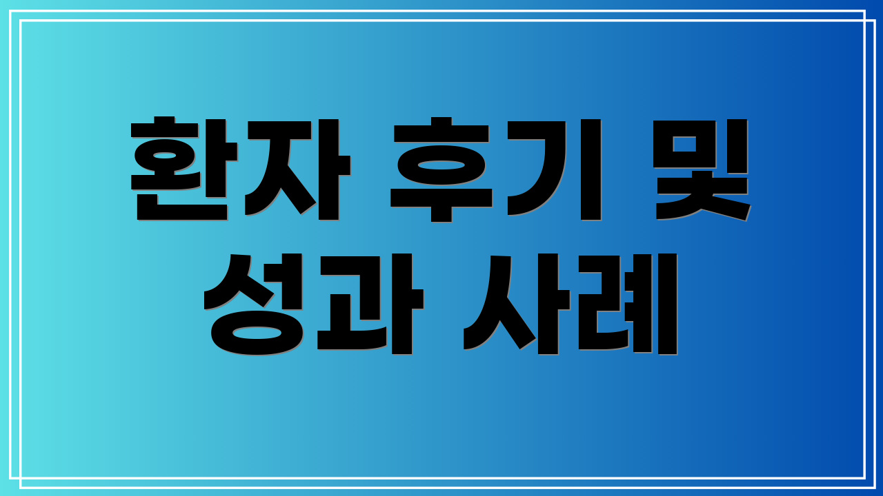 환자 후기 및 성과 사례