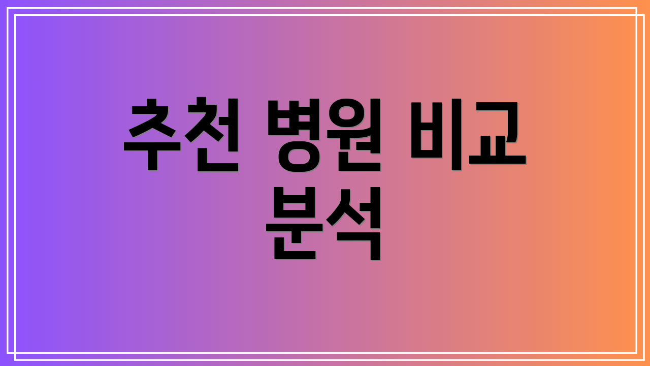 추천 병원 비교 분석
