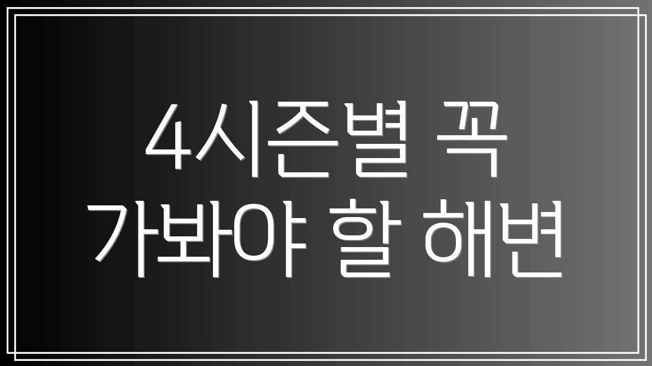 4시즌별 꼭 가봐야 할 해변