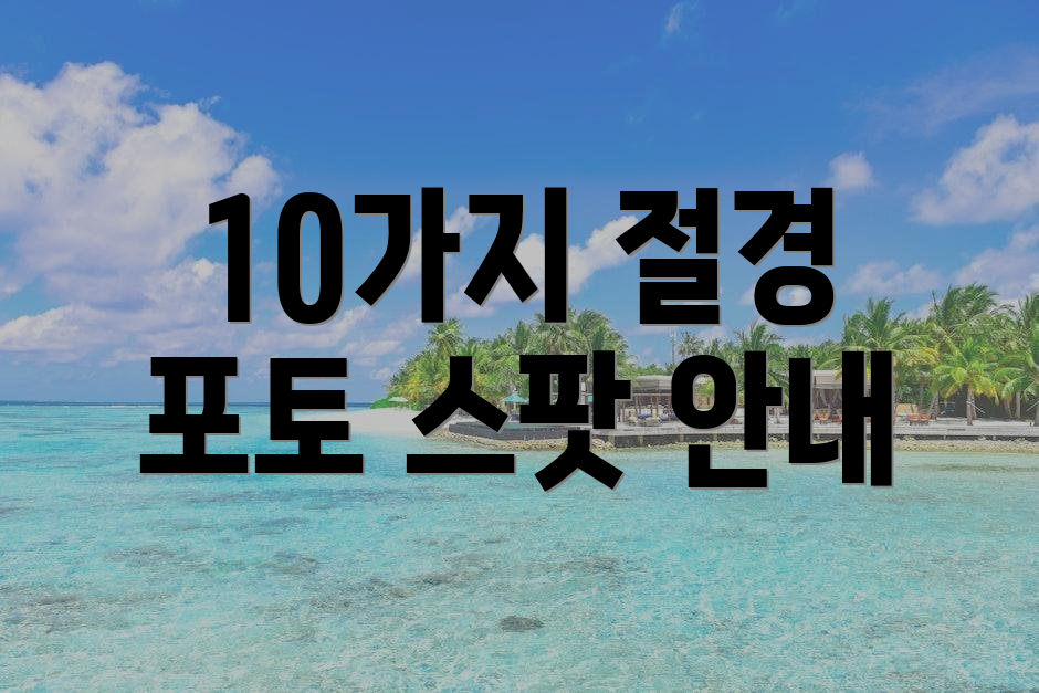 10가지 절경 포토 스팟 안내